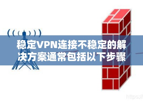 稳定VPN连接不稳定的解决方案通常包括以下步骤
