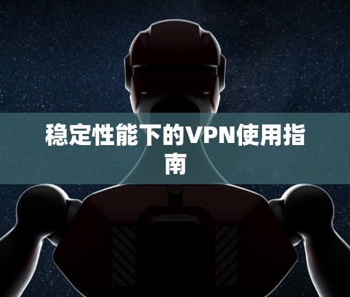 稳定性能下的VPN使用指南