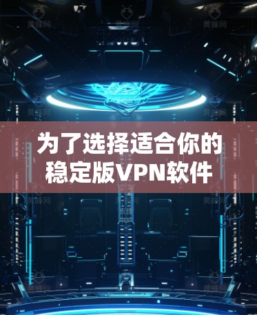为了选择适合你的稳定版VPN软件，可以按照以下步骤进行