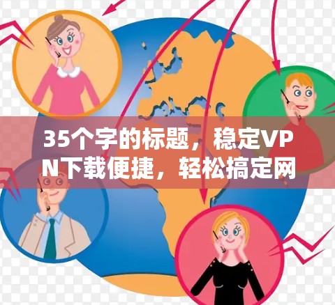 35个字的标题，稳定VPN下载便捷，轻松搞定网络快感