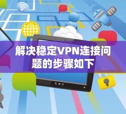 解决稳定VPN连接问题的步骤如下