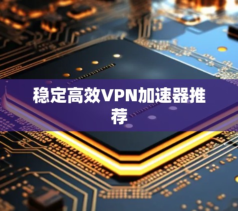 稳定高效VPN加速器推荐