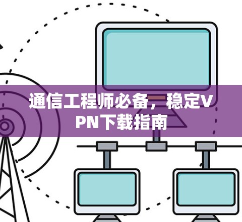 通信工程师必备，稳定VPN下载指南