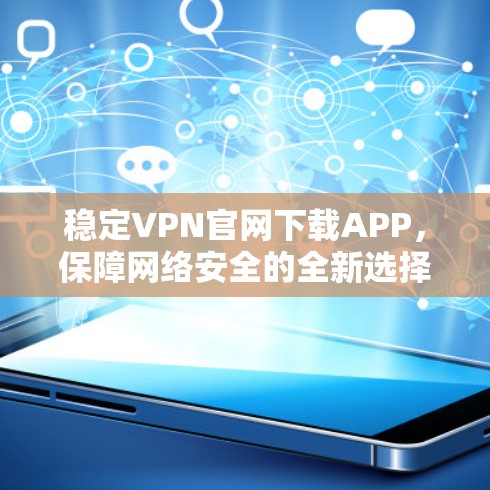 稳定VPN官网下载APP，保障网络安全的全新选择