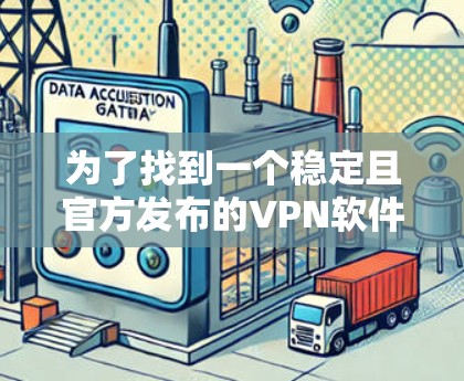 为了找到一个稳定且官方发布的VPN软件，以下是一个有条理的指南，帮助您进行选择和使用
