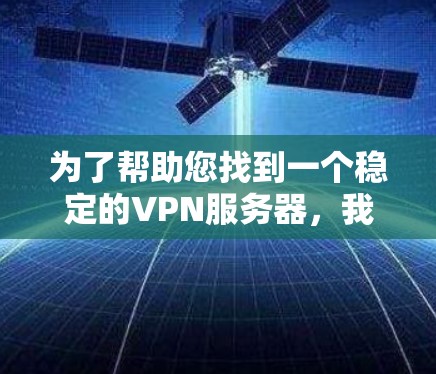 为了帮助您找到一个稳定的VPN服务器，我需要了解您具体的需求和环境。以下是一些建议和资源，供您参考