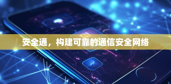 安全通，构建可靠的通信安全网络