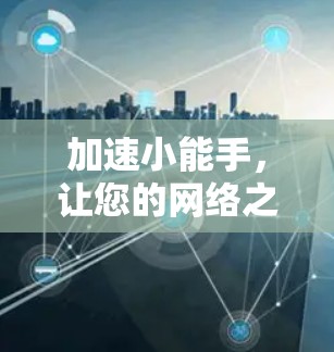 加速小能手，让您的网络之旅更顺利