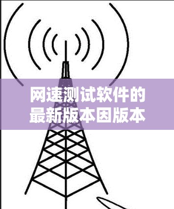 网速测试软件的最新版本因版本号而异，因此建议您访问官方网站或使用官方渠道获取最新的软件更新。以下是一些常见的网速测试软件及其最新版本