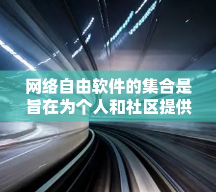 网络自由软件的集合是旨在为个人和社区提供访问网络资源的软件，允许用户在互联网上进行开发、编辑和传播。这些软件广泛应用于教育、项目管理和技术开发等领域。以下是一些主要的网络自由软件项目