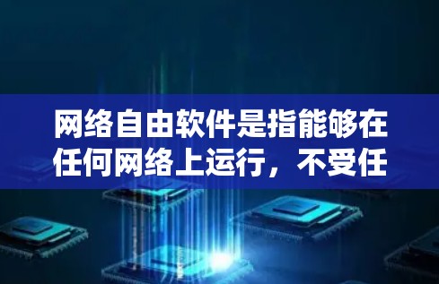 网络自由软件是指能够在任何网络上运行，不受任何限制的软件。它允许用户完全控制软件的运行环境，包括设备、操作系统、语言、平台等。这种软件的运行环境完全由用户决定，不受任何限制