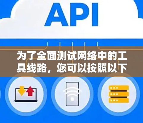 为了全面测试网络中的工具线路，您可以按照以下步骤进行