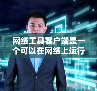网络工具客户端是一个可以在网络上运行的工具，用于管理或监控网络设备。以下是一个逐步的使用指南
