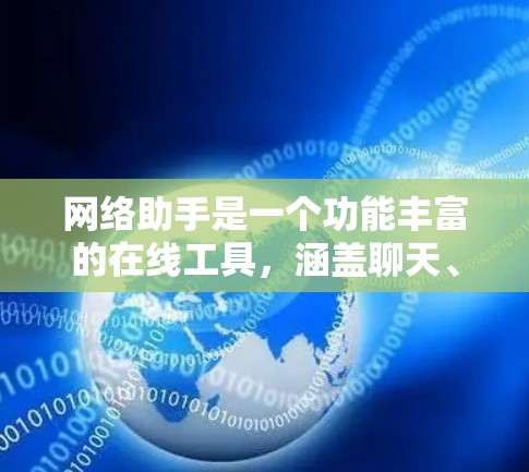 网络助手是一个功能丰富的在线工具，涵盖聊天、搜索、翻译、文件上传等多个方面。以下是关于网络助手的详细说明