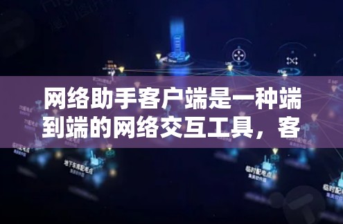 网络助手客户端是一种端到端的网络交互工具，客户端通过网络与服务器进行数据传输和控制操作。以下是对其的详细总结