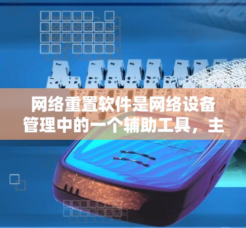 网络重置软件是网络设备管理中的一个辅助工具，主要用于管理网络设备的状态，如断开、禁用、关闭等。它通过简化网络设备的管理流程，帮助用户确保网络设备的稳定性和安全性。以下是对网络重置软件的详细介绍