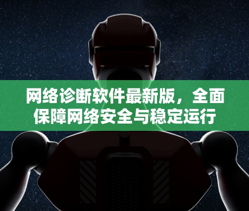 网络诊断软件最新版，全面保障网络安全与稳定运行
