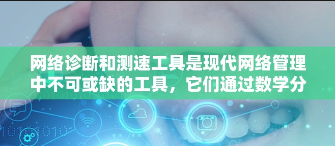 网络诊断和测速工具是现代网络管理中不可或缺的工具，它们通过数学分析和数据处理，提供深入的网络性能信息，帮助用户优化网络配置和保障网络可用性。以下是对这些工具的详细分析和使用指南