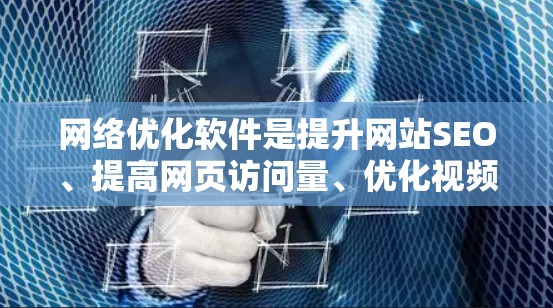 网络优化软件是提升网站SEO、提高网页访问量、优化视频内容以及增强社交媒体互动的重要工具。以下是对这些软件的详细分类和概述