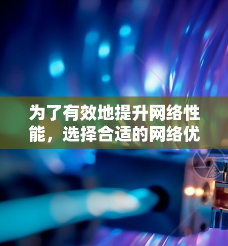 为了有效地提升网络性能，选择合适的网络优化加速器是关键。以下是一个有条理的步骤指南，帮助你高效使用网络优化加速器