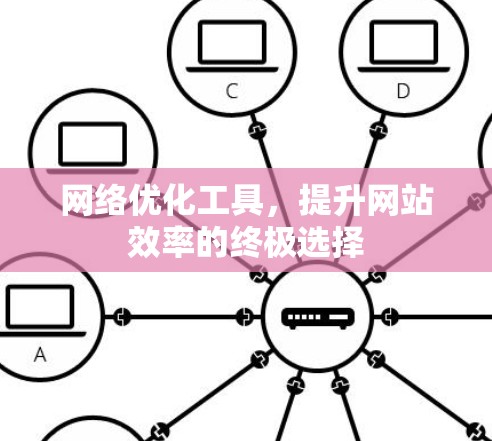 网络优化工具，提升网站效率的终极选择
