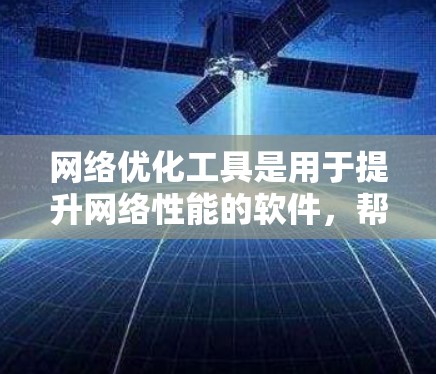 网络优化工具是用于提升网络性能的软件，帮助用户优化流量、缓存、负载均衡等关键环节。以下是基于上述思考的详细分步说明