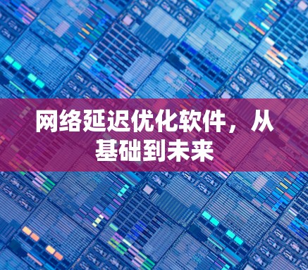 网络延迟优化软件，从基础到未来