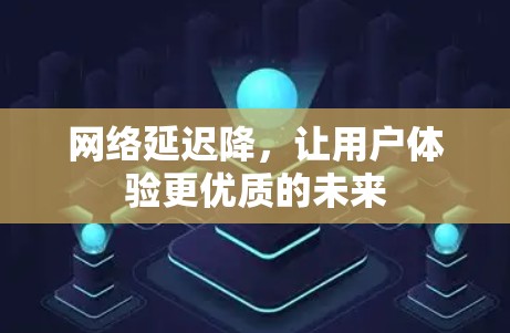 网络延迟降，让用户体验更优质的未来