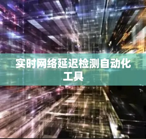 实时网络延迟检测自动化工具