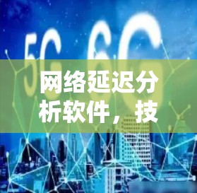网络延迟分析软件，技术与应用解析