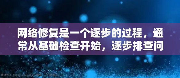 网络修复是一个逐步的过程，通常从基础检查开始，逐步排查问题。以下是一些逐步的网络修复方法