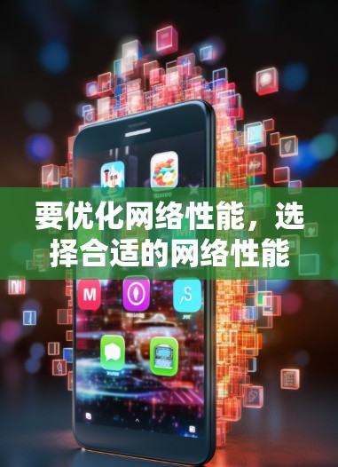 要优化网络性能，选择合适的网络性能优化软件至关重要。以下是对不同软件的详细分析