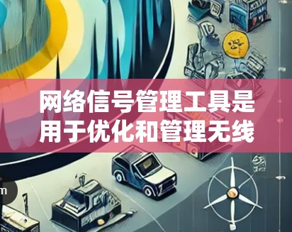 网络信号管理工具是用于优化和管理无线网络信号的工具，主要包括以下几种
