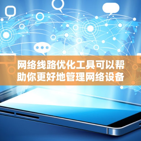 网络线路优化工具可以帮助你更好地管理网络设备、配置防火墙、优化网络架构，以及监控网络性能。以下是一些常见的网络线路优化工具及其功能
