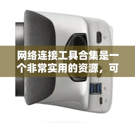 网络连接工具合集是一个非常实用的资源，可以帮助你管理、维护和优化网络环境。以下是一些推荐的工具和资源，供你参考