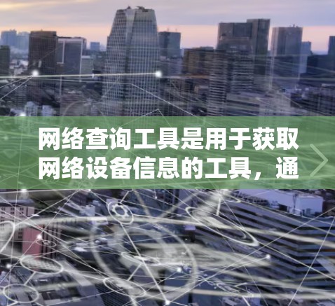 网络查询工具是用于获取网络设备信息的工具，通常包括以下几个主要功能