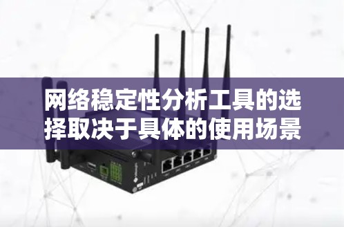 网络稳定性分析工具的选择取决于具体的使用场景、需求和预算。以下是对不同工具的总结和推荐