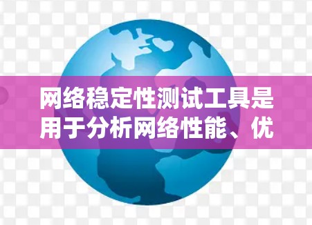 网络稳定性测试工具是用于分析网络性能、优化网络架构和提升网络稳定性的重要工具。以下是一个系统化的列表，涵盖了常见的工具及其适用场景