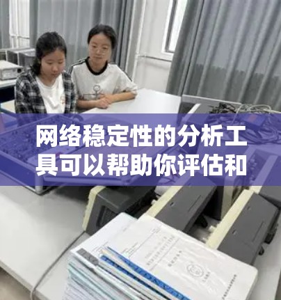 网络稳定性的分析工具可以帮助你评估和优化网络性能。以下是一些常用的工具及其特点