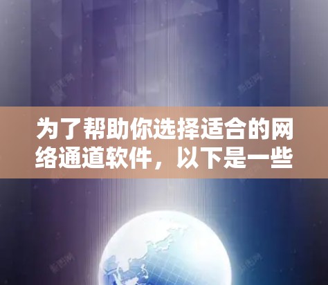 为了帮助你选择适合的网络通道软件，以下是一些关键点和推荐