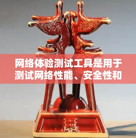 网络体验测试工具是用于测试网络性能、安全性和应用响应性的工具，主要包括以下几种类型