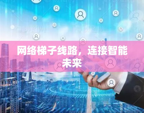 网络梯子线路，连接智能未来