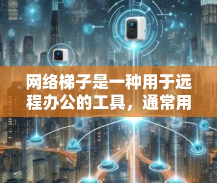 网络梯子是一种用于远程办公的工具，通常用于连接多个计算机，实现远程协作。以下是一个详细的步骤指南，帮助您下载和使用网络梯子