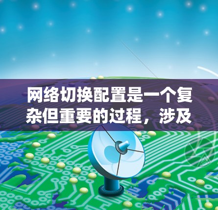 网络切换配置是一个复杂但重要的过程，涉及多个步骤和配置。以下是一个系统性的指南，帮助您顺利完成网络切换配置