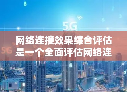 网络连接效果综合评估是一个全面评估网络连接性能和质量的重要手段，旨在通过多方面的指标和方法，帮助用户优化网络配置和操作。以下是详细的步骤和框架