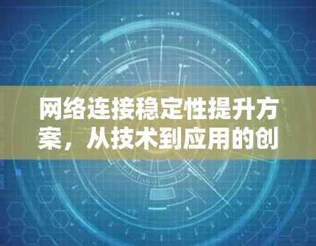 网络连接稳定性提升方案，从技术到应用的创新性解决方案