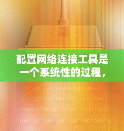 配置网络连接工具是一个系统性的过程，涉及多个步骤和注意事项。以下是一个结构化的指南，帮助您顺利完成配置