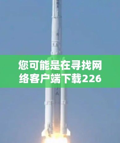 您可能是在寻找网络客户端下载226或226版本的网络客户端下载。以下是一个详细的步骤，适用于Windows和macOS系统。如果是指macOS 226，步骤稍有不同