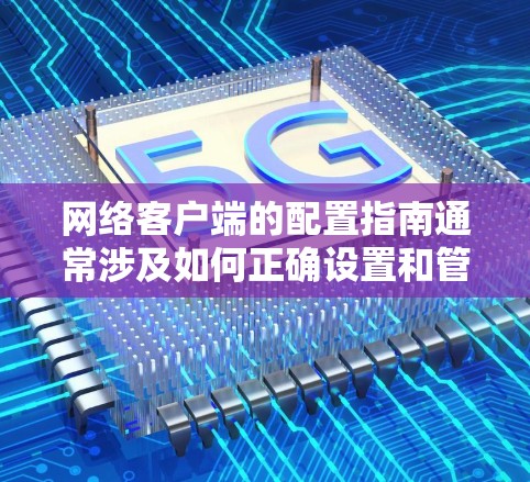 网络客户端的配置指南通常涉及如何正确设置和管理设备的网络配置文件。以下是一个详细的指南，涵盖了安装、配置、管理以及更新网络客户端的配置文件