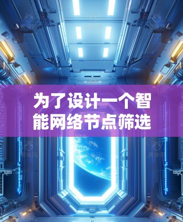 为了设计一个智能网络节点筛选助手，以下是一个详细的设计步骤